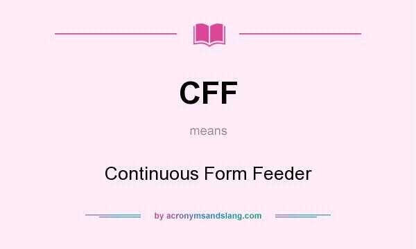 What does CFF mean? It stands for Continuous Form Feeder