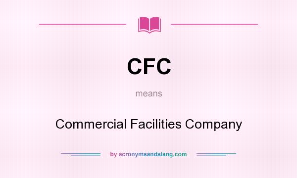 What does CFC mean? It stands for Commercial Facilities Company