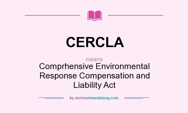 What does CERCLA mean? It stands for Comprhensive Environmental Response Compensation and Liability Act