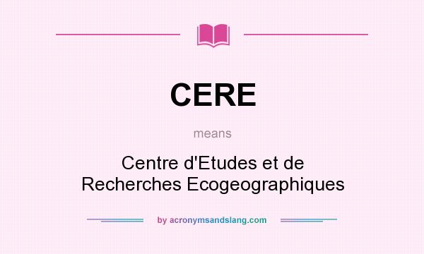 What does CERE mean? It stands for Centre d`Etudes et de Recherches Ecogeographiques