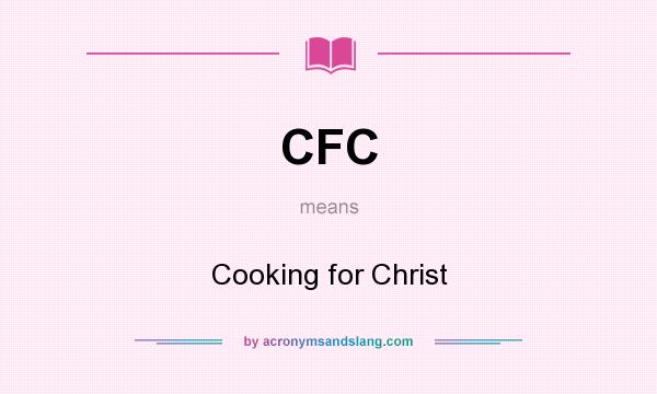 What does CFC mean? It stands for Cooking for Christ