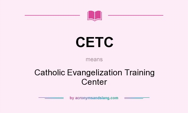 What does CETC mean? It stands for Catholic Evangelization Training Center