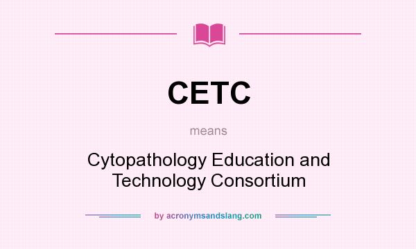 What does CETC mean? It stands for Cytopathology Education and Technology Consortium