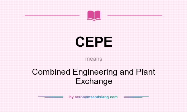 What does CEPE mean? It stands for Combined Engineering and Plant Exchange