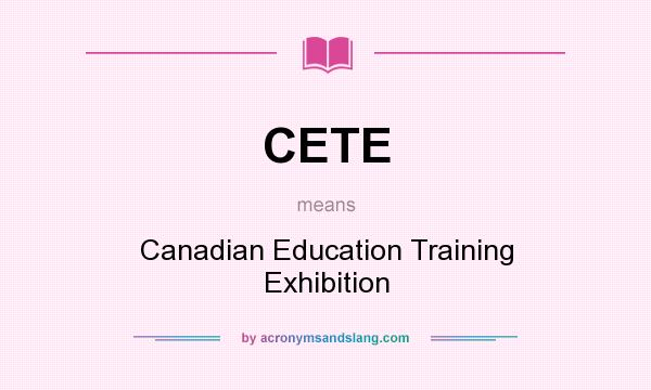 What does CETE mean? It stands for Canadian Education Training Exhibition