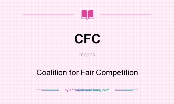 What does CFC mean? It stands for Coalition for Fair Competition
