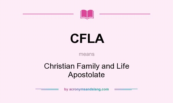 What does CFLA mean? It stands for Christian Family and Life Apostolate