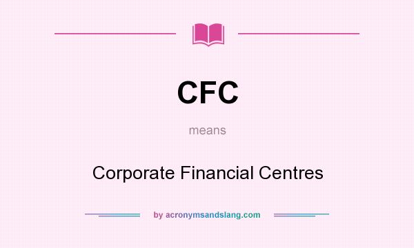 What does CFC mean? It stands for Corporate Financial Centres