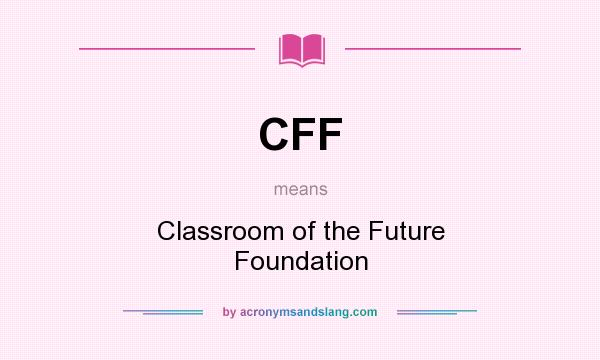 What does CFF mean? It stands for Classroom of the Future Foundation
