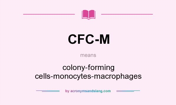 What does CFC-M mean? It stands for colony-forming cells-monocytes-macrophages