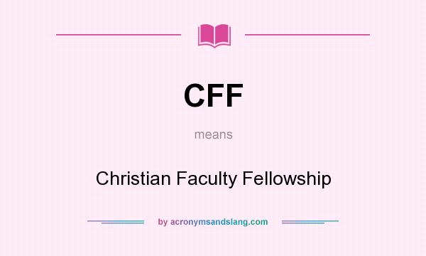 What does CFF mean? It stands for Christian Faculty Fellowship