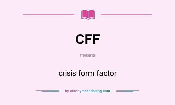 What does CFF mean? It stands for crisis form factor