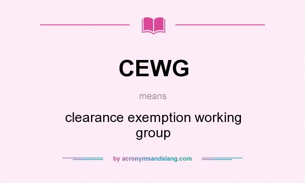 What does CEWG mean? It stands for clearance exemption working group