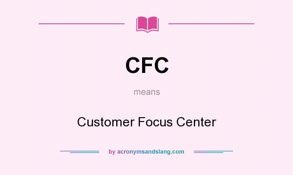 What does CFC mean? It stands for Customer Focus Center