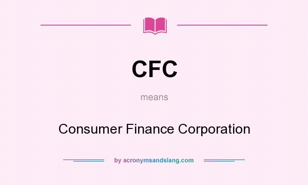 What does CFC mean? It stands for Consumer Finance Corporation