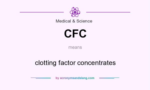 What does CFC mean? It stands for clotting factor concentrates