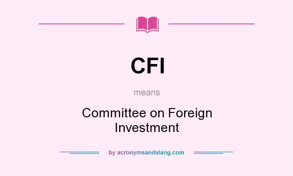 What does CFI mean? It stands for Committee on Foreign Investment