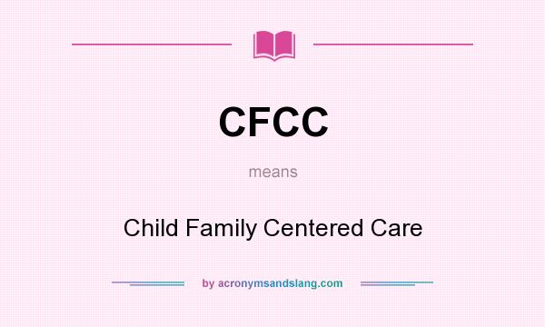 What does CFCC mean? It stands for Child Family Centered Care