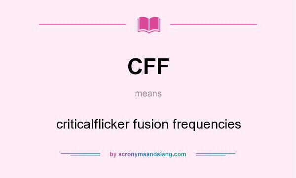 What does CFF mean? It stands for criticalflicker fusion frequencies
