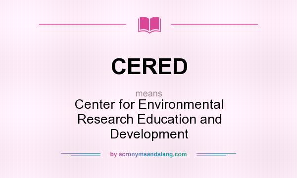 What does CERED mean? It stands for Center for Environmental Research Education and Development