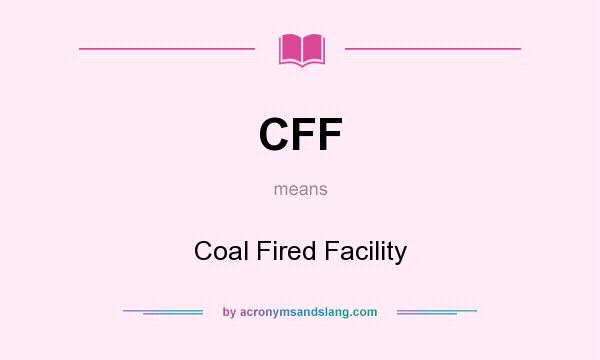 What does CFF mean? It stands for Coal Fired Facility