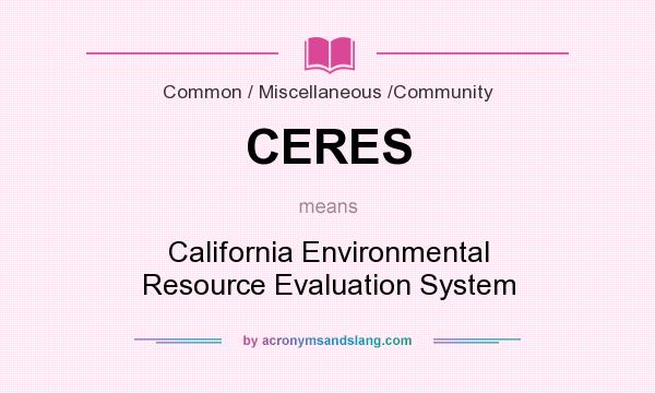 What does CERES mean? It stands for California Environmental Resource Evaluation System