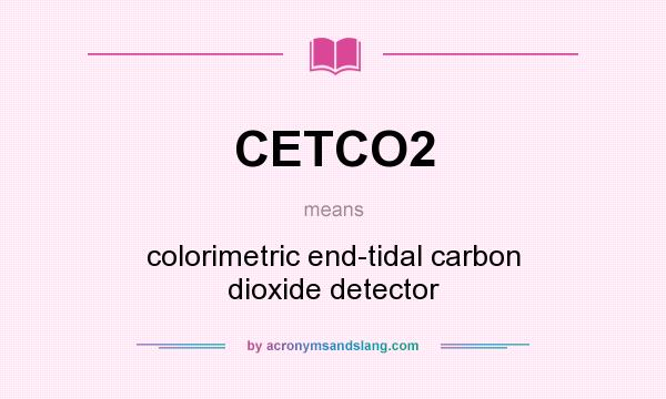 What does CETCO2 mean? It stands for colorimetric end-tidal carbon dioxide detector