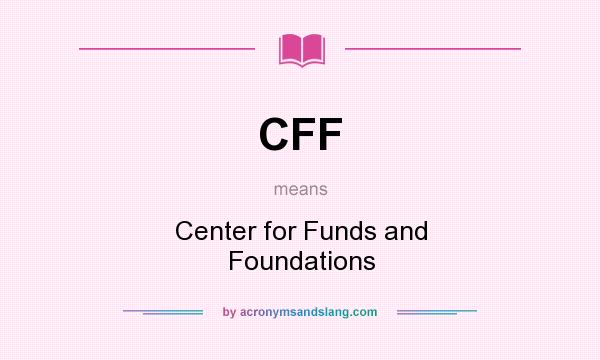 What does CFF mean? It stands for Center for Funds and Foundations
