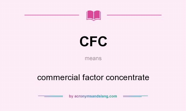 What does CFC mean? It stands for commercial factor concentrate