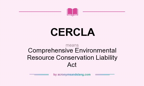 What does CERCLA mean? It stands for Comprehensive Environmental Resource Conservation Liability Act