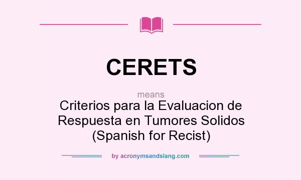 What does CERETS mean? It stands for Criterios para la Evaluacion de Respuesta en Tumores Solidos (Spanish for Recist)