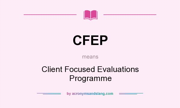 What does CFEP mean? It stands for Client Focused Evaluations Programme
