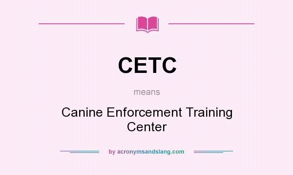 What does CETC mean? It stands for Canine Enforcement Training Center