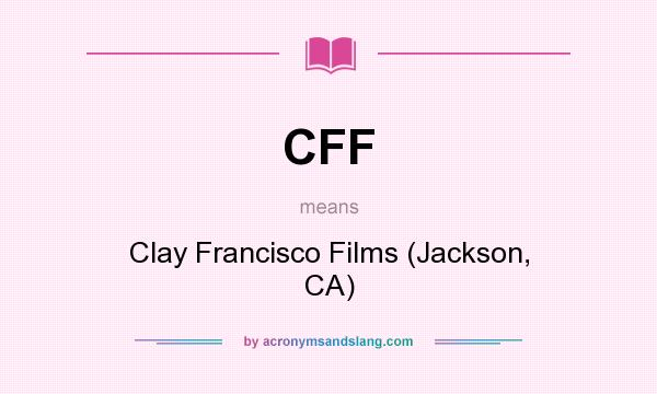 What does CFF mean? It stands for Clay Francisco Films (Jackson, CA)