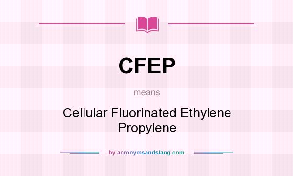 What does CFEP mean? It stands for Cellular Fluorinated Ethylene Propylene