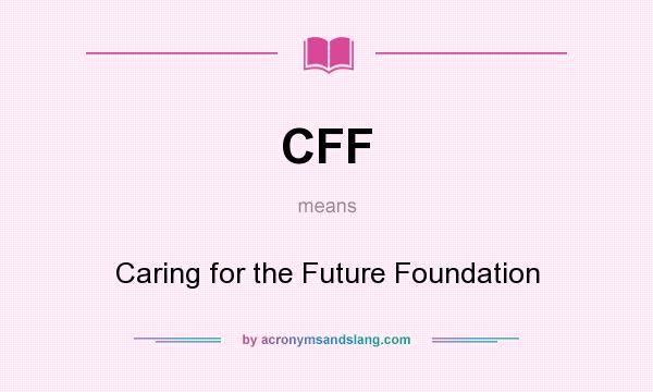 What does CFF mean? It stands for Caring for the Future Foundation