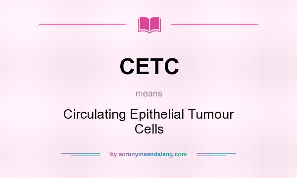 What does CETC mean? It stands for Circulating Epithelial Tumour Cells