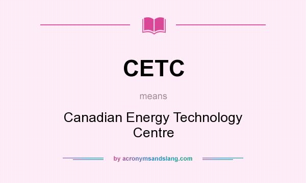 What does CETC mean? It stands for Canadian Energy Technology Centre