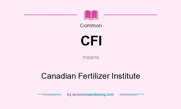 What does CFI mean? It stands for Canadian Fertilizer Institute