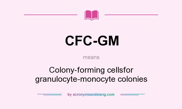 What does CFC-GM mean? It stands for Colony-forming cellsfor granulocyte-monocyte colonies