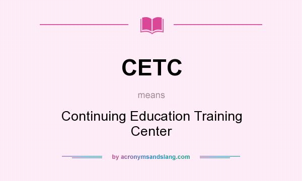 What does CETC mean? It stands for Continuing Education Training Center