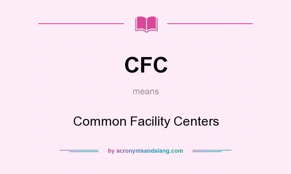 What does CFC mean? It stands for Common Facility Centers