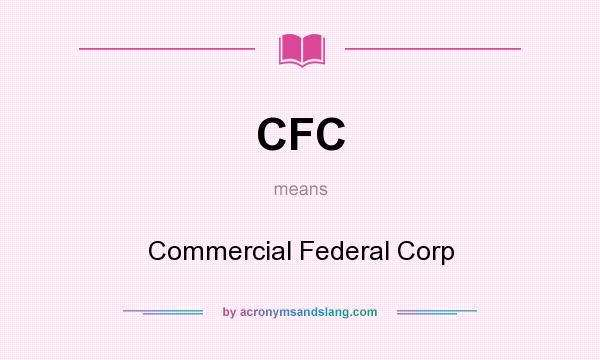 What does CFC mean? It stands for Commercial Federal Corp