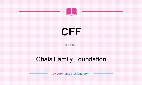What does CFF mean? It stands for Chais Family Foundation