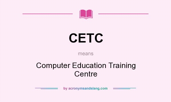 What does CETC mean? It stands for Computer Education Training Centre