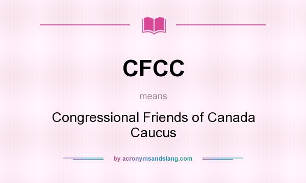 What does CFCC mean? It stands for Congressional Friends of Canada Caucus