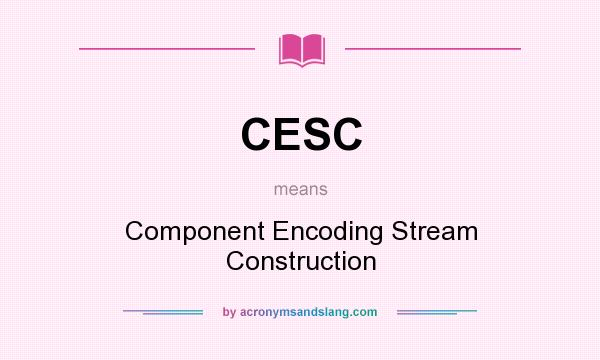 What does CESC mean? It stands for Component Encoding Stream Construction
