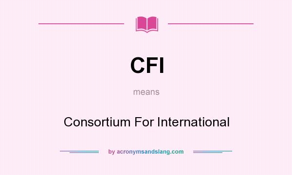 What does CFI mean? It stands for Consortium For International