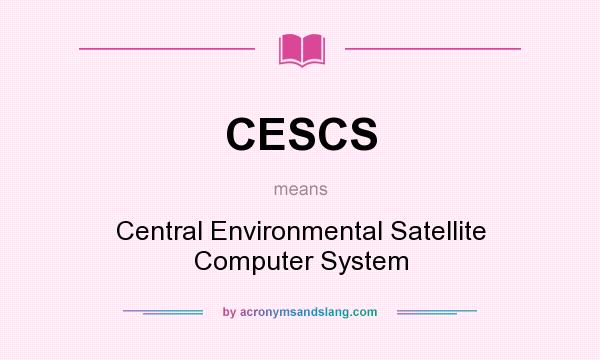 What does CESCS mean? It stands for Central Environmental Satellite Computer System