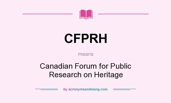 What does CFPRH mean? It stands for Canadian Forum for Public Research on Heritage